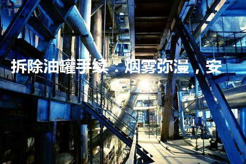 拆除油罐手续：烟雾弥漫，安全隐患何时消失？
