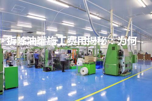拆除油罐施工费用揭秘：为何拆除一个油罐需要如此高昂的费用？