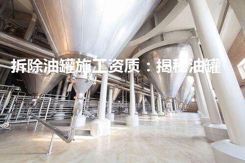 拆除油罐施工资质：揭秘油罐拆除的危险与挑战！