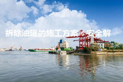 拆除油罐的施工方案：安全解构，挑战极限！