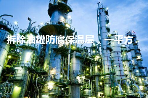 拆除油罐防腐保温层，一平方多少钱？揭秘真相！