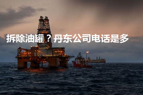 拆除油罐？丹东公司电话是多少？
