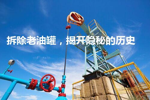 拆除老油罐，揭开隐秘的历史之谜！