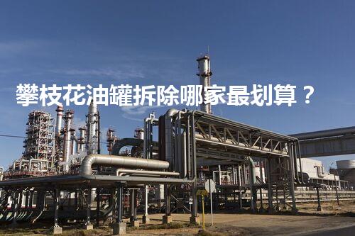 攀枝花油罐拆除哪家最划算？惊人报价揭秘！