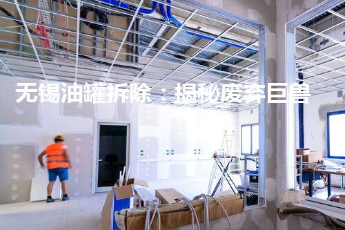 无锡油罐拆除：揭秘废弃巨兽的惊天秘密！