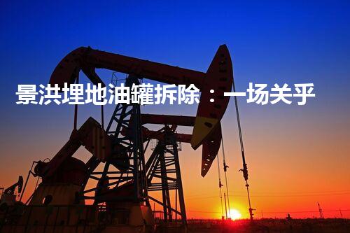 景洪埋地油罐拆除：一场关乎城市安全的地下工程挑战？