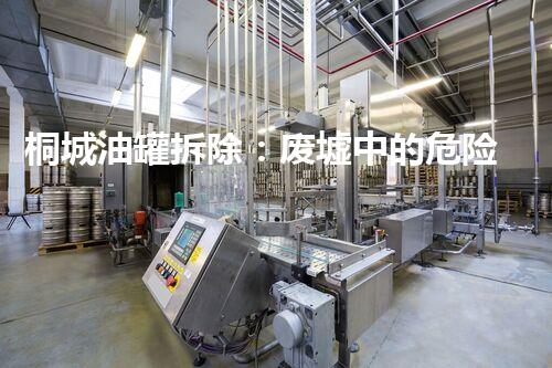 桐城油罐拆除：废墟中的危险遗留，谁将揭开它的秘密？