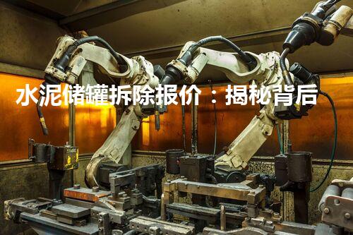 水泥储罐拆除报价：揭秘背后的巨大成本与惊人技术！