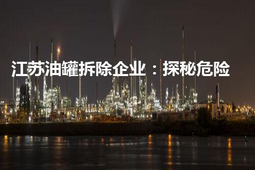 江苏油罐拆除企业：探秘危险解体的壮举！
