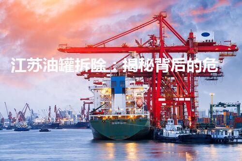 江苏油罐拆除：揭秘背后的危险与挑战！