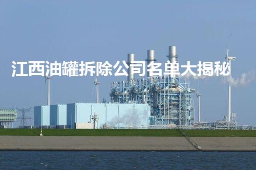 江西油罐拆除公司名单大揭秘！你想知道的都在这里？