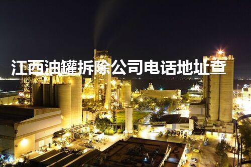 江西油罐拆除公司电话地址查询！如何找到靠谱的拆除服务商？