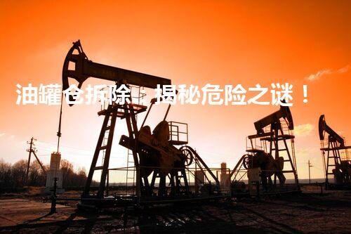 油罐仓拆除：揭秘危险之谜！