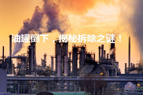 油罐倒下，揭秘拆除之谜！