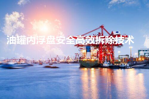 油罐内浮盘安全高效拆除技术刨析