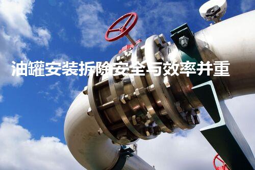 油罐安装拆除安全与效率并重的储油设备改造之道