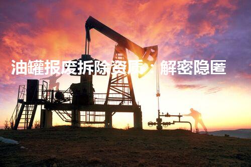 油罐报废拆除资质：解密隐匿的危险，揭开未知的秘密！