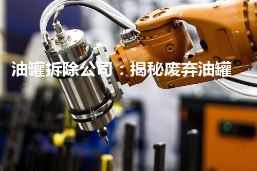 油罐拆除公司：揭秘废弃油罐背后的惊人秘密！