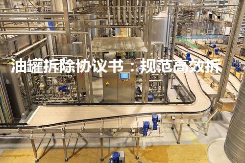 油罐拆除协议书：规范高效拆除保障安全环保