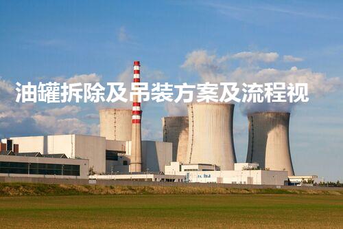 油罐拆除及吊装方案及流程视频刨析全程无忧实施