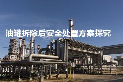 油罐拆除后安全处置方案探究