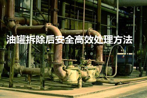 油罐拆除后安全高效处理方法探究