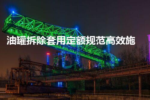 油罐拆除套用定额规范高效施工指南