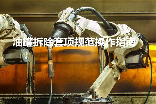 油罐拆除套项规范操作指南