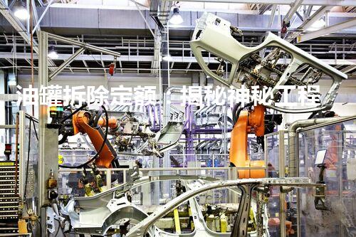 油罐拆除定额：揭秘神秘工程，究竟需要多少人力物力？