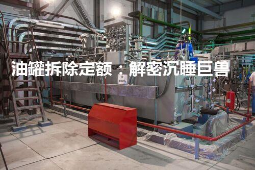 油罐拆除定额：解密沉睡巨兽，揭秘危险背后！