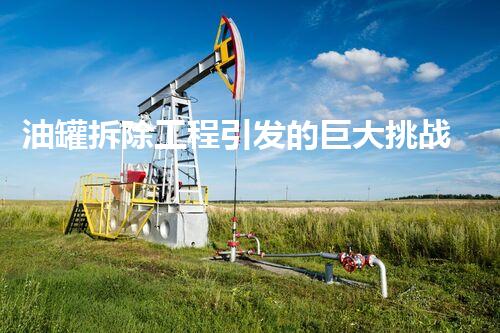 油罐拆除工程引发的巨大挑战与惊险一刻！