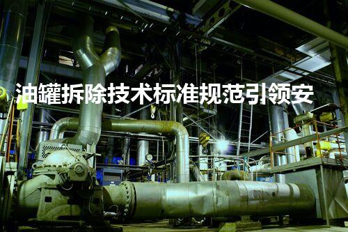 油罐拆除技术标准规范引领安全高效作业_1