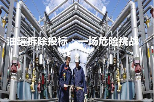 油罐拆除投标：一场危险挑战，谁能胜出？