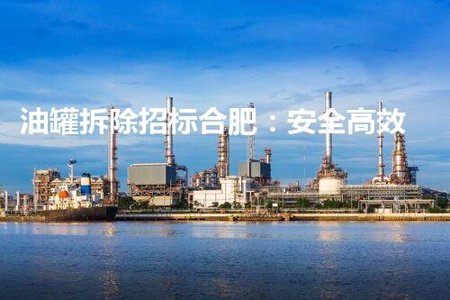 油罐拆除招标合肥：安全高效处理方案招标中