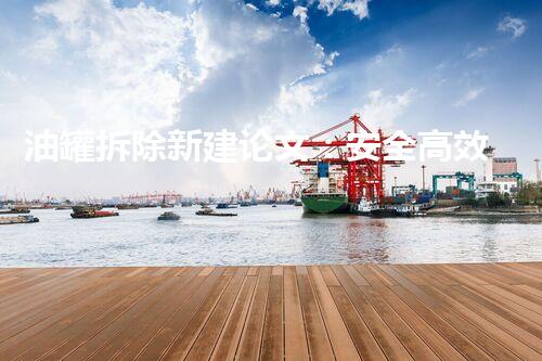 油罐拆除新建论文：安全高效施工技术探究