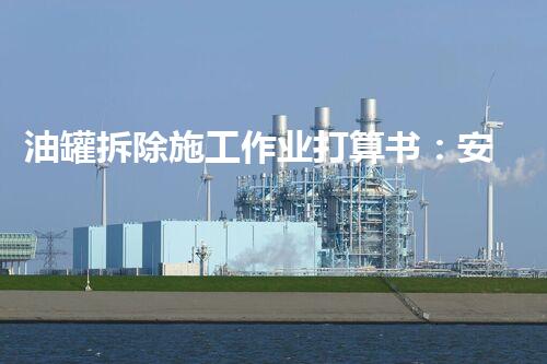 油罐拆除施工作业打算书：安全高效执行指南