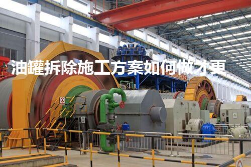 油罐拆除施工方案如何做才更安全高效