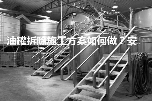 油罐拆除施工方案如何做？安全高效拆解指南