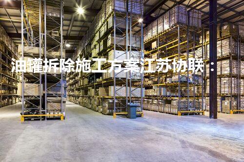 油罐拆除施工方案江苏协联：专业高效，值得信赖