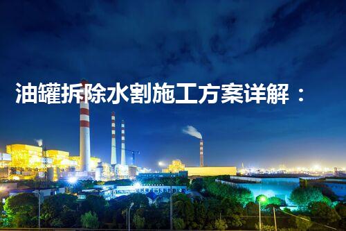 油罐拆除水割施工方案详解：安全高效新标准