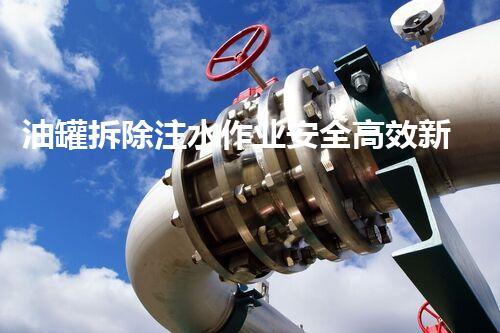 油罐拆除注水作业安全高效新方法