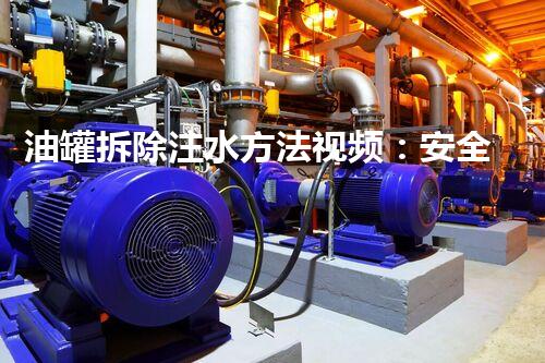 油罐拆除注水方法视频：安全高效拆除新指南