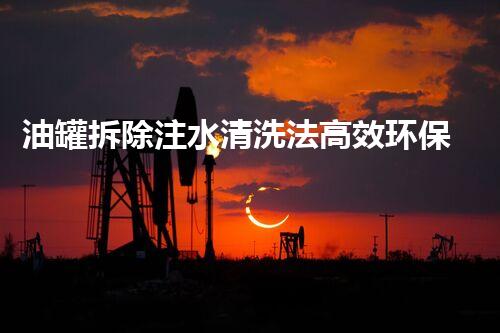 油罐拆除注水清洗法高效环保