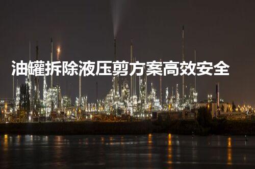 油罐拆除液压剪方案高效安全刨析