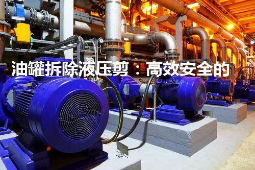油罐拆除液压剪：高效安全的拆除利器