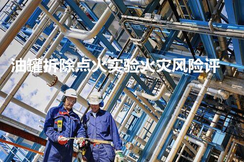 油罐拆除点火实验火灾风险评估与操纵技术探讨