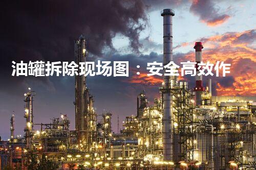 油罐拆除现场图：安全高效作业展示