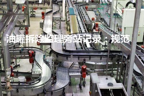 油罐拆除监理旁站记录：规范施工确保安全高效