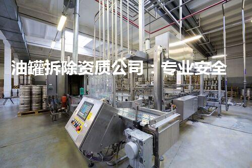 油罐拆除资质公司：专业安全，值得信赖