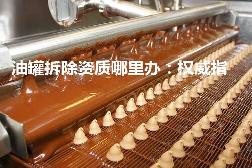 油罐拆除资质哪里办：权威指南一站式猎取